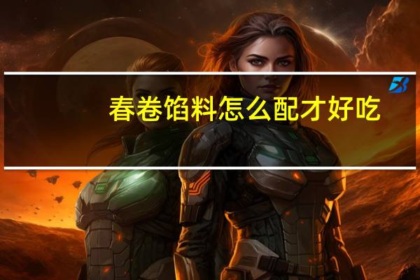 春卷馅料怎么配才好吃