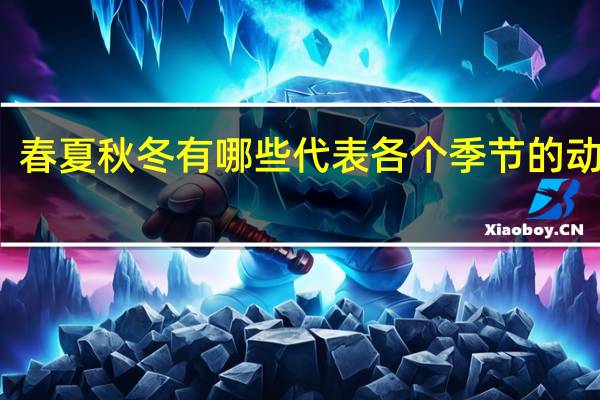 春夏秋冬有哪些代表各个季节的动植物?
