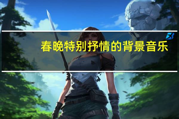 春晚特别抒情的背景音乐