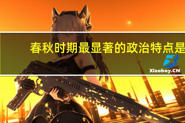 春秋时期最显著的政治特点是