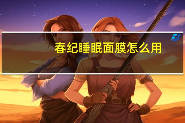 春纪睡眠面膜怎么用