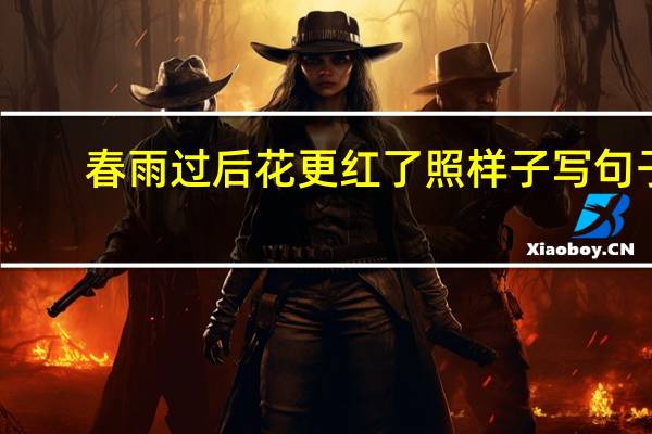 春雨过后花更红了照样子写句子
