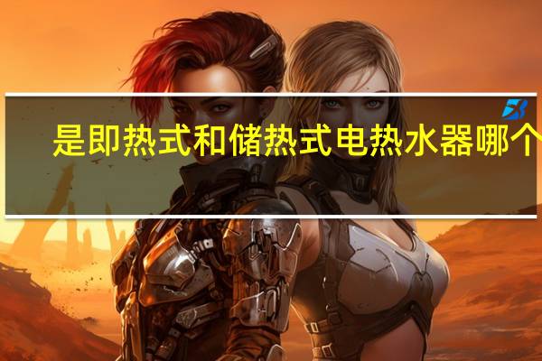 是即热式和储热式电热水器哪个好