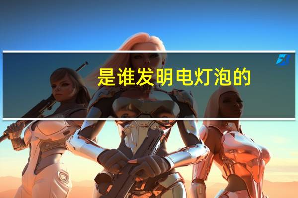 是谁发明电灯泡的