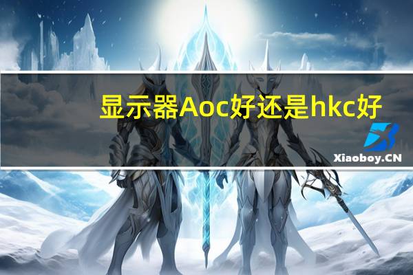 显示器Aoc好还是hkc好