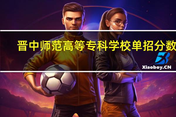 晋中师范高等专科学校单招分数线