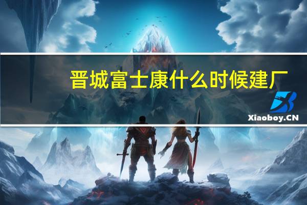 晋城富士康什么时候建厂