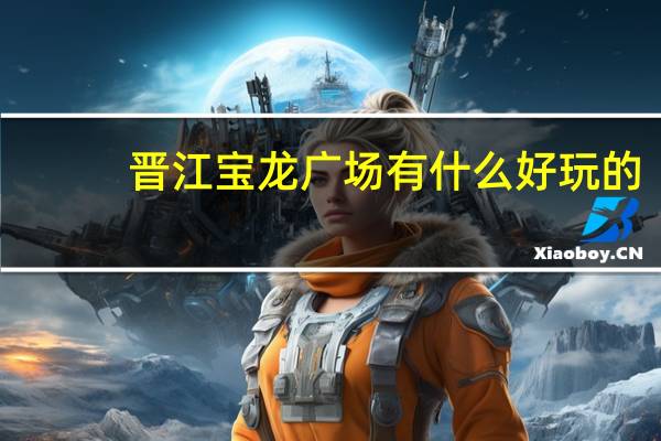 晋江宝龙广场有什么好玩的