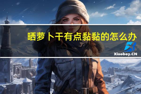 晒萝卜干有点黏黏的怎么办