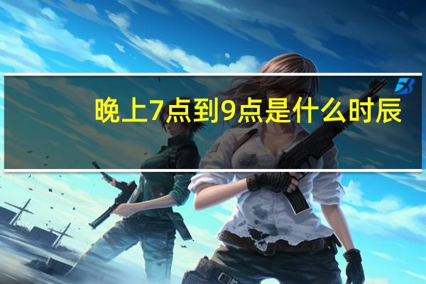 晚上7点到9点是什么时辰