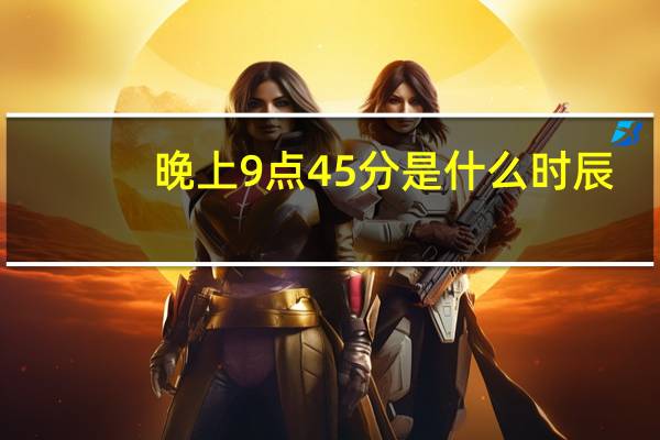晚上9点45分是什么时辰