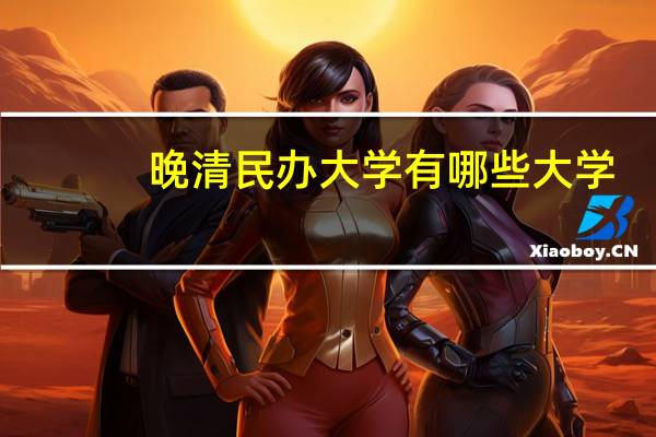 晚清民办大学有哪些大学
