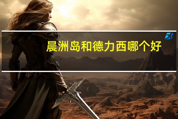 晨洲岛和德力西哪个好