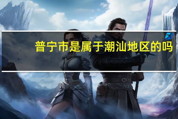 普宁市是属于潮汕地区的吗