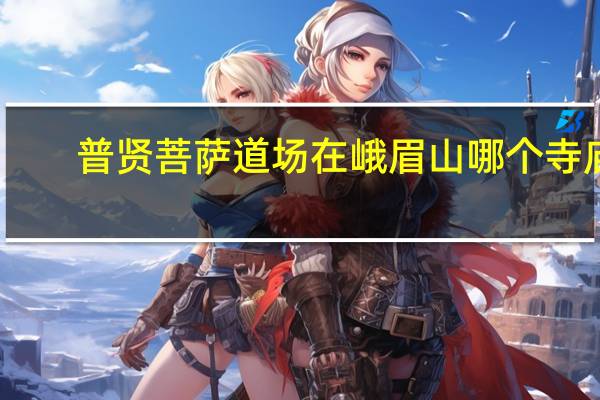 普贤菩萨道场在峨眉山哪个寺庙