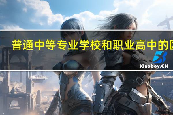 普通中等专业学校和职业高中的区别