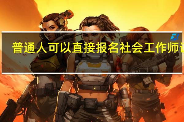 普通人可以直接报名社会工作师证吗