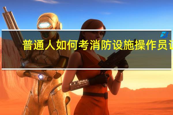普通人如何考消防设施操作员证