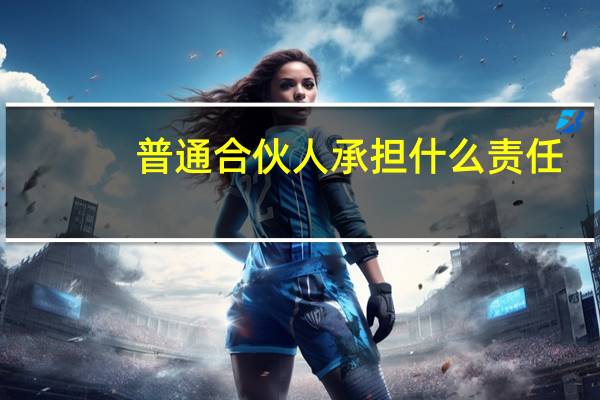 普通合伙人承担什么责任