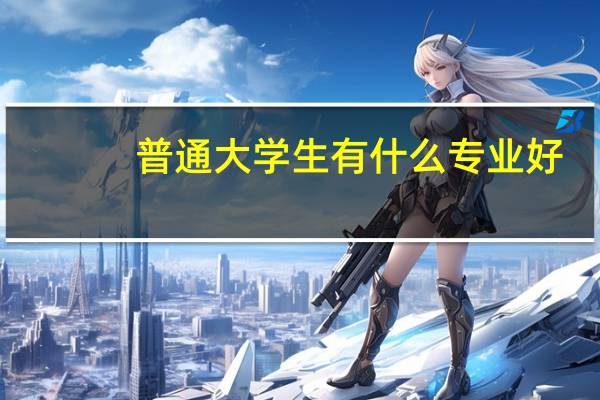 普通大学生有什么专业好