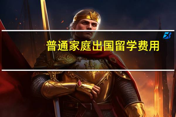 普通家庭出国留学费用
