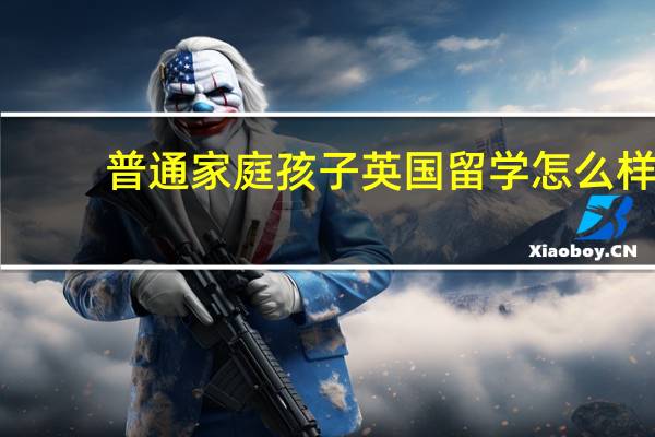 普通家庭孩子英国留学怎么样