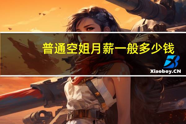 普通空姐月薪一般多少钱