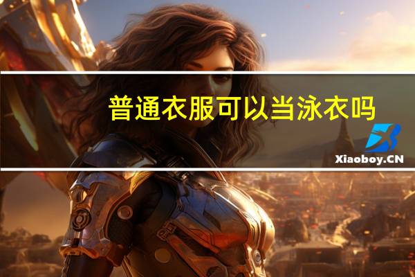 普通衣服可以当泳衣吗