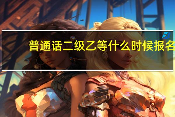 普通话二级乙等什么时候报名