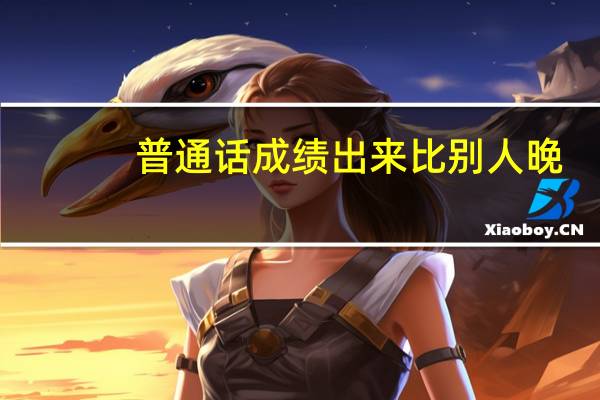 普通话成绩出来比别人晚