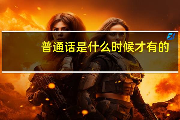 普通话是什么时候才有的