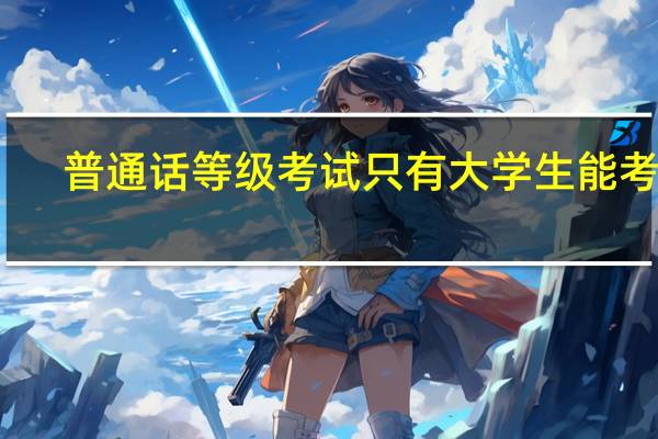 普通话等级考试只有大学生能考吗