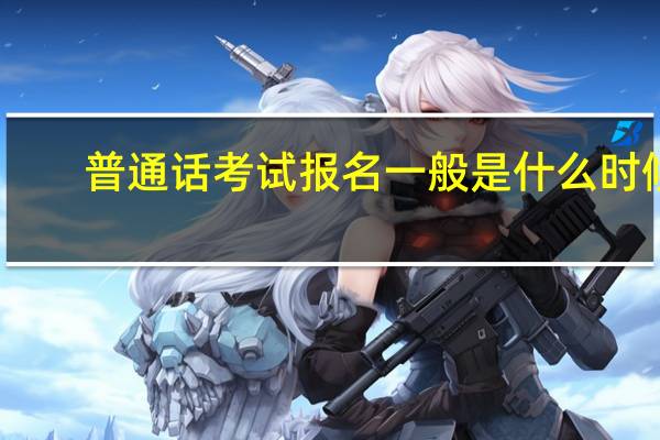普通话考试报名一般是什么时候