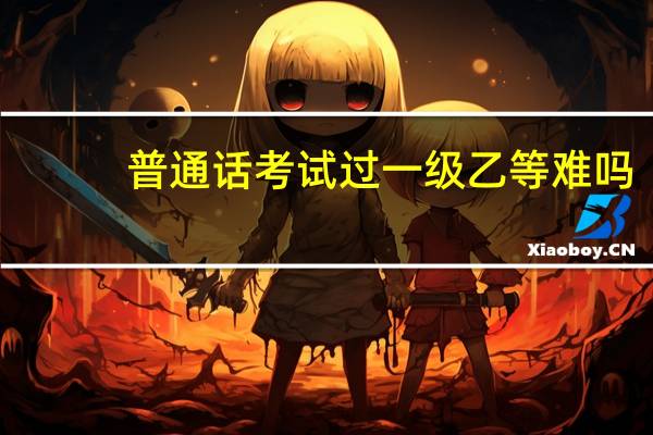 普通话考试过一级乙等难吗