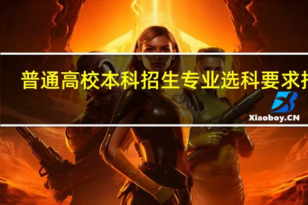 普通高校本科招生专业选科要求指引