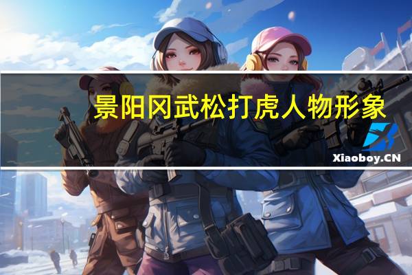 景阳冈武松打虎人物形象