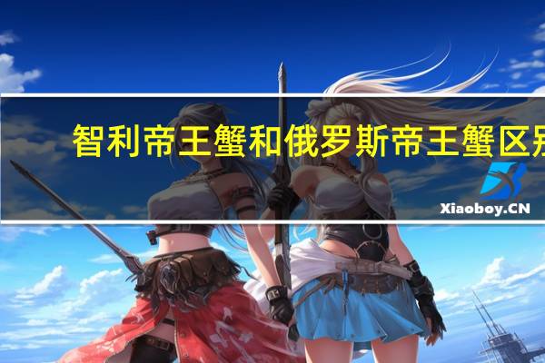 智利帝王蟹和俄罗斯帝王蟹区别