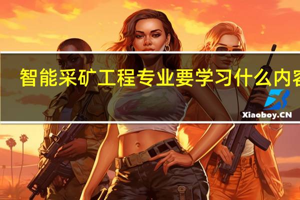 智能采矿工程专业要学习什么内容呢