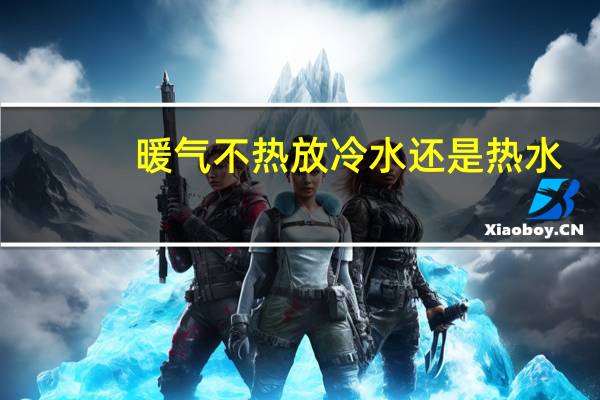 暖气不热放冷水还是热水