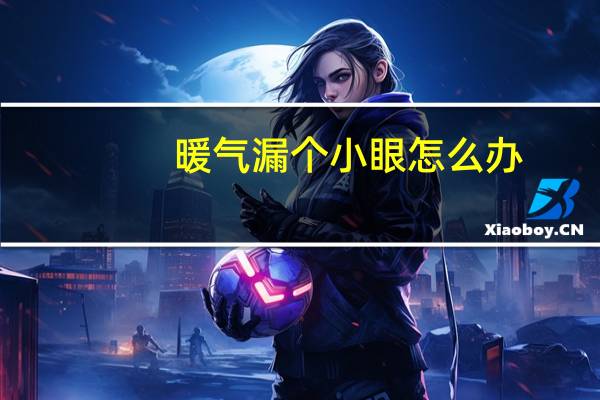 暖气漏个小眼怎么办