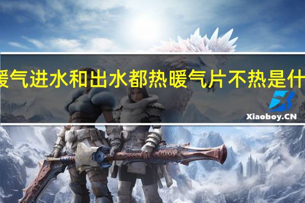 暖气进水和出水都热暖气片不热是什么原因