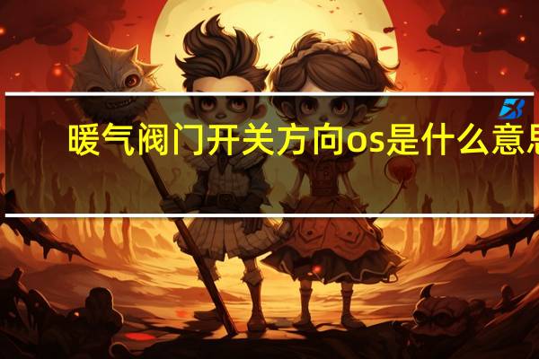 暖气阀门开关方向os是什么意思