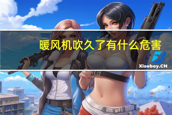 暖风机吹久了有什么危害