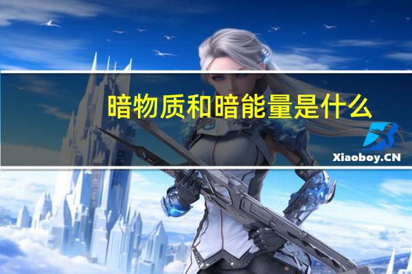 暗物质和暗能量是什么