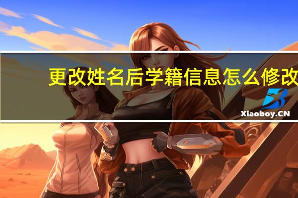 更改姓名后学籍信息怎么修改