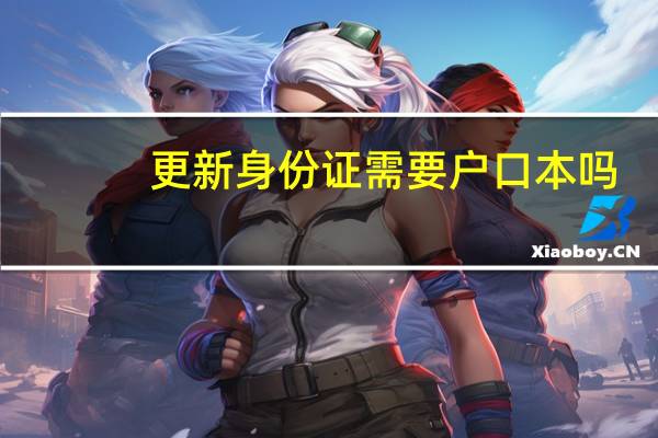 更新身份证需要户口本吗