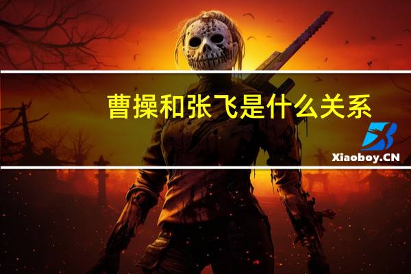 曹操和张飞是什么关系