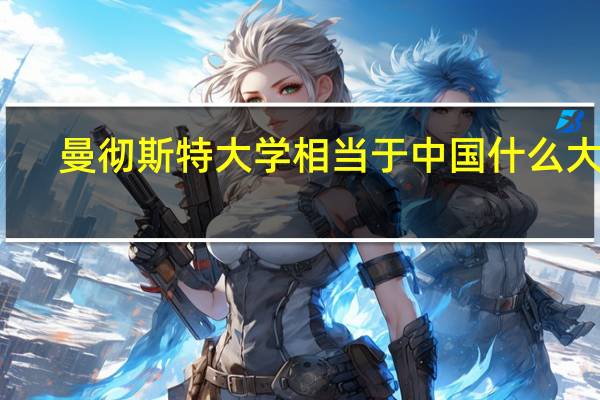 曼彻斯特大学相当于中国什么大学