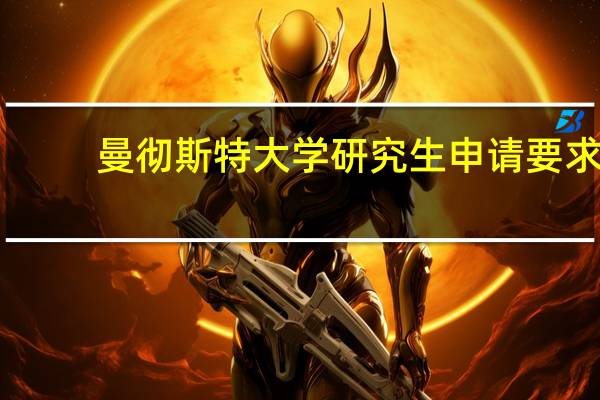 曼彻斯特大学研究生申请要求
