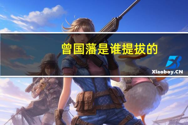 曾国藩是谁提拔的